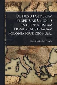 bokomslag De Nexu Foederum Perpetuae Unionis Inter Augustam Domum Austriacam Poloniaeque Regnum...
