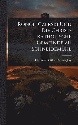 Ronge, Czerski Und Die Christ-katholische Gemeinde Zu SchneidemÃ1/4hl, Inbunden