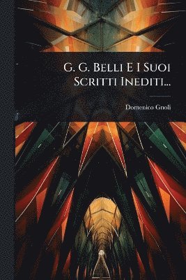 G. G. Belli E I Suoi Scritti Inediti...