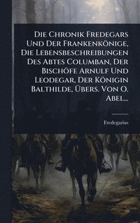 bokomslag Die Chronik Fredegars Und Der Frankenkönige, Die Lebensbeschreibungen Des Abtes Columban, Der Bischöfe Arnulf Und Leodegar, Der Königin Balthilde, Ã&#