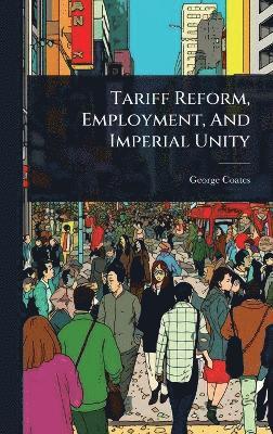 bokomslag Tariff Reform, Employment, And Imperial Unity