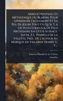bokomslag AbrÃ(c)gÃ(c) Nouveau Et MÃ(c)thodique Du Blason, Pour Apprendre Facilement Et En Peu De Jours Tout Ce Qu'il Y A De Plus Curieux & De Plus Necessaire En Cette Science. [attr. Ã¿ L. Pianelli De La Va...