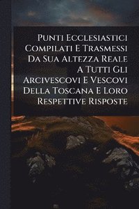bokomslag Punti Ecclesiastici Compilati E Trasmessi Da Sua Altezza Reale A Tutti Gli Arcivescovi E Vescovi Della Toscana E Loro Respettive Risposte