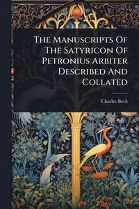 bokomslag The Manuscripts Of The Satyricon Of Petronius Arbiter Described And Collated