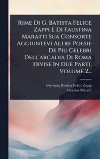 bokomslag Rime Di G. Batista Felice Zappi E Di Faustina Maratti Sua Consorte Aggiuntevi Altre Poesie De Piu Celebri Dell'arcadia Di Roma Divise In Due Parti, Volume 2...