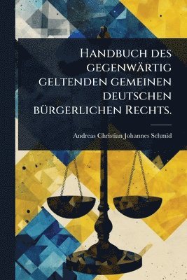 bokomslag Handbuch des gegenwärtig geltenden gemeinen deutschen bÃ1/4rgerlichen Rechts.