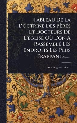 bokomslag Tableau De La Doctrine Des Pères Et Docteurs De L'eglise OÃ¹ L'on A RassemblÃ(c) Les Endroits Les Plus Frappants......