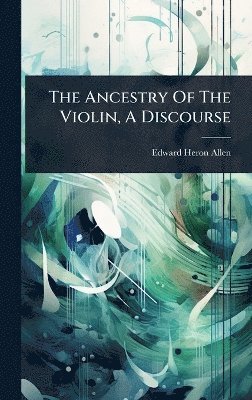 Edward Heron- Allen - Ancestry Of The Violin, A Discourse, Inbunden
