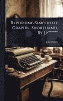 bokomslag Reporting Simplified. Graphic Shorthand, By J.p******