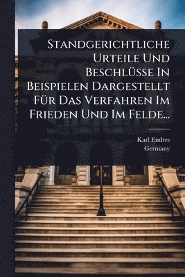 Standgerichtliche Urteile Und BeschlÃ1/4sse In Beispielen Dargestellt FÃ1/4r Das Verfahren Im Frieden Und Im Felde...