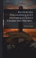 bokomslag Recherches Philosophiques Et Historiques Sur Le CÃ(c)libat Des PrÃatres...