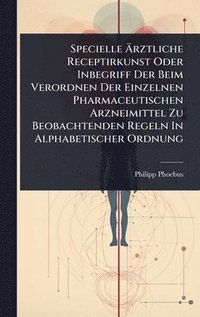 bokomslag Specielle Ã?rztliche Receptirkunst Oder Inbegriff Der Beim Verordnen Der Einzelnen Pharmaceutischen Arzneimittel Zu Beobachtenden Regeln In Alpha