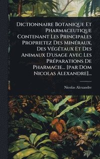 bokomslag Dictionnaire Botanique Et Pharmaceutique Contenant Les Principales Proprietez Des MinÃ(c)raux, Des VÃ(c)gÃ(c)taux Et Des Animaux D'usage Avec Les PrÃ(