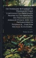 bokomslag Dictionnaire Botanique Et Pharmaceutique Contenant Les Principales Proprietez Des MinÃ(c)raux, Des VÃ(c)gÃ(c)taux Et Des Animaux D'usage Avec Les PrÃ(c)parations De Pharmacie... [par Dom Nicolas Al...