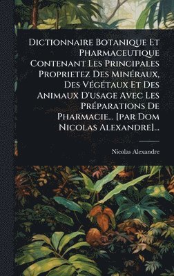 bokomslag Dictionnaire Botanique Et Pharmaceutique Contenant Les Principales Proprietez Des MinÃ(c)raux, Des VÃ(c)gÃ(c)taux Et Des Animaux D'usage Avec Les PrÃ(