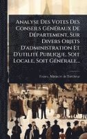 bokomslag Analyse Des Votes Des Conseils GÃ(c)nÃ(c)raux De DÃ(c)partement, Sur Divers Objets D'administration Et D'utilitÃ(c) Publique, Soit Locale, Soit GÃ(c)nÃ(c)rale...
