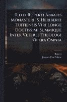 R.d.d. Ruperti Abbatis Monasterii S. Heriberti Tuitiensis Viri Longe Doctissimi Summique Inter Veteres Theologi Opera Omnia