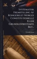 Frederik Stang - Systematisk Fremstilling Af Kongeriget Norges Constitutionelle Eller Grundlovbestemte Ret..., Inbunden