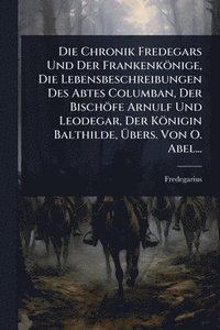 bokomslag Chronik Fredegars Und Der Frankenkönige, Die Lebensbeschreibungen Des Abtes Columban, Der Bischöfe Arnulf Und Leodegar, Der Königin Balthilde, Ã¿bers. Von O. Abel...