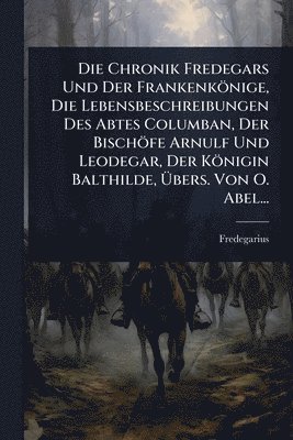 bokomslag Chronik Fredegars Und Der Frankenkönige, Die Lebensbeschreibungen Des Abtes Columban, Der Bischöfe Arnulf Und Leodegar, Der Königin Balthilde, Ã¿bers. Von O. Abel...