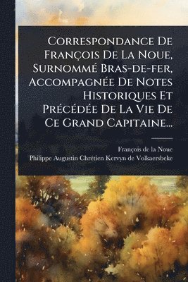 Correspondance De François De La Noue, SurnommÃ(c) Bras-de-fer, AccompagnÃ(c)e De Notes Historiques Et PrÃ(c)cÃ(c)dÃ(c)e De La Vie De Ce Grand Capitaine..., Häftad