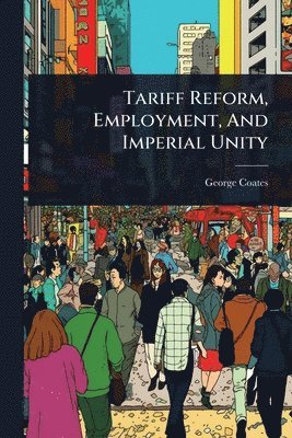 bokomslag Tariff Reform, Employment, And Imperial Unity