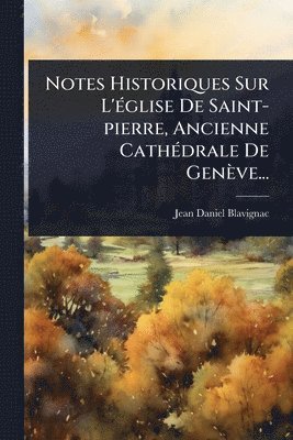 bokomslag Notes Historiques Sur L'Ã(c)glise De Saint-pierre, Ancienne CathÃ(c)drale De Genève...