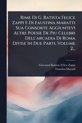 Faustina Maratti - Rime Di G. Batista Felice Zappi E Di Faustina Maratti Sua Consorte Aggiuntevi Altre Poesie De Piu Celebri Dell'arcadia Di Roma Divise In Due Parti, Volume 2..., Häftad