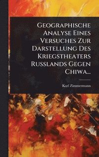 bokomslag Geographische Analyse Eines Versuches Zur Darstellung Des Kriegstheaters Russlands Gegen Chiwa...