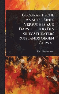 bokomslag Geographische Analyse Eines Versuches Zur Darstellung Des Kriegstheaters Russlands Gegen Chiwa...
