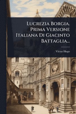 bokomslag Lucrezia Borgia. Prima Versione Italiana Di Giacinto Battaglia...