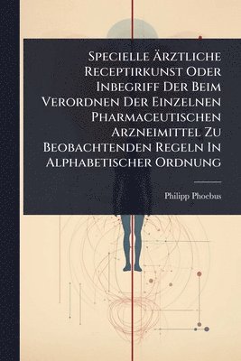 bokomslag Specielle Ã?rztliche Receptirkunst Oder Inbegriff Der Beim Verordnen Der Einzelnen Pharmaceutischen Arzneimittel Zu Beobachtenden Regeln In Alpha