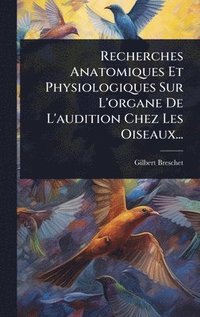 bokomslag Recherches Anatomiques Et Physiologiques Sur L'organe De L'audition Chez Les Oiseaux...