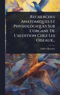 bokomslag Recherches Anatomiques Et Physiologiques Sur L'organe De L'audition Chez Les Oiseaux...