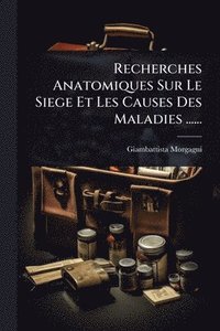 bokomslag Recherches Anatomiques Sur Le Siege Et Les Causes Des Maladies ......