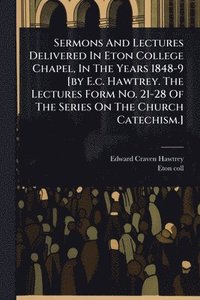 bokomslag Sermons And Lectures Delivered In Eton College Chapel, In The Years 1848-9 [by E.c. Hawtrey. The Lectures Form No. 21-28 Of The Series On The Church C