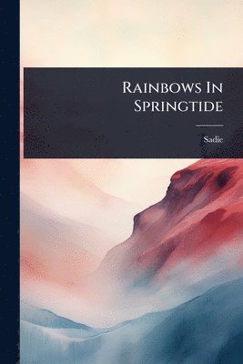 Sadie (Pseud ), Sadie (Pseud )., Sadie (pseud.), Sadie (Pseud - Rainbows In Springtide, Häftad