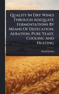 bokomslag Quality In Dry Wines Through Adequate Fermentations By Means Of Defecation, Aeration, Pure Yeast, Cooling And Heating