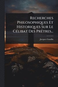 bokomslag Recherches Philosophiques Et Historiques Sur Le CÃ(c)libat Des PrÃatres...