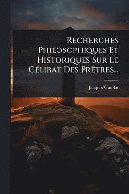 bokomslag Recherches Philosophiques Et Historiques Sur Le CÃ(c)libat Des PrÃatres...