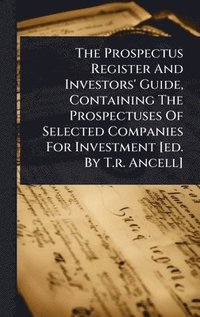 bokomslag Prospectus Register And Investors' Guide, Containing The Prospectuses Of Selected Companies For Investment [ed. By T.r. Ancell]