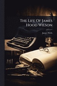 bokomslag The Life Of James Hood Wilson