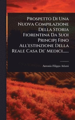Antonio Filippo Adami - Prospetto Di Una Nuova Compilazione Della Storia Fiorentina Da Suoi Principj Fino All'estinzione Della Reale Casa De' Medici......., Inbunden