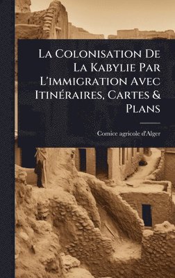 bokomslag Colonisation De La Kabylie Par L'immigration Avec ItinÃ(c)raires, Cartes & Plans