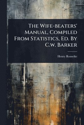 bokomslag Wife-beaters' Manual, Compiled From Statistics, Ed. By C.w. Barker
