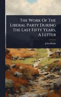 bokomslag Work Of The Liberal Party During The Last Fifty Years, A Letter