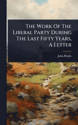 bokomslag Work Of The Liberal Party During The Last Fifty Years, A Letter