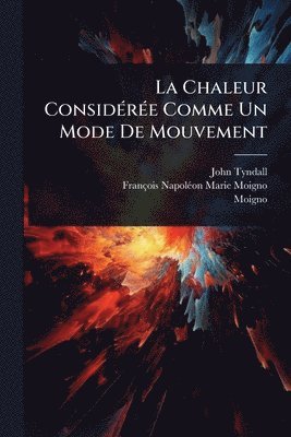 John Tyndall, Moigno - Chaleur ConsidÃ(c)rÃ(c)e Comme Un Mode De Mouvement, Häftad