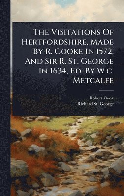 Robert Cook - Visitations Of Hertfordshire, Made By R. Cooke In 1572, And Sir R. St. George In 1634, Ed. By W.c. Metcalfe, Inbunden