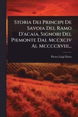 bokomslag Storia Dei Principi De Savoia Del Ramo D'acaia, Signori Del Piemonte Dal Mccxciv Al Mccccxviii...